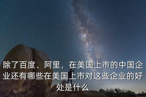 除了百度、阿里，在美國上市的中國企業(yè)還有哪些在美國上市對這些企業(yè)的好處是什么