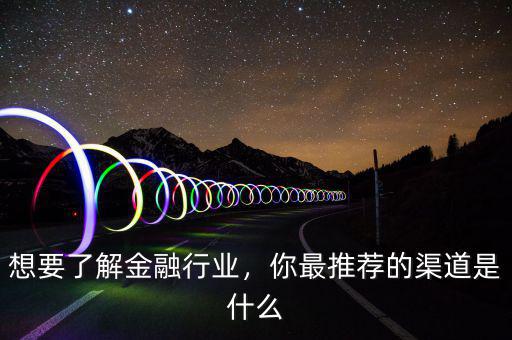 想要了解金融行業(yè)，你最推薦的渠道是什么