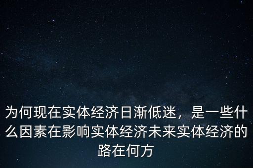 為何現(xiàn)在實體經(jīng)濟(jì)日漸低迷，是一些什么因素在影響實體經(jīng)濟(jì)未來實體經(jīng)濟(jì)的路在何方