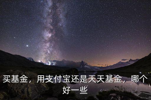 買基金，用支付寶還是天天基金，哪個好一些