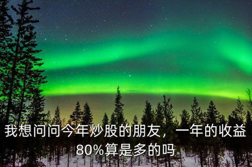 我想問(wèn)問(wèn)今年炒股的朋友，一年的收益80%算是多的嗎