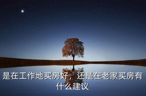 是在工作地買房好，還是在老家買房有什么建議