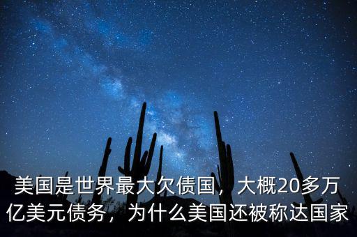 美國(guó)是世界最大欠債國(guó)，大概20多萬億美元債務(wù)，為什么美國(guó)還被稱達(dá)國(guó)家