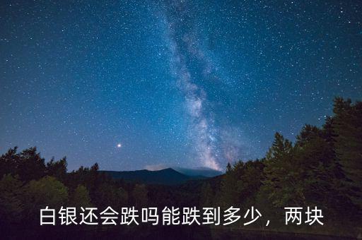 白銀還會(huì)跌嗎能跌到多少，兩塊