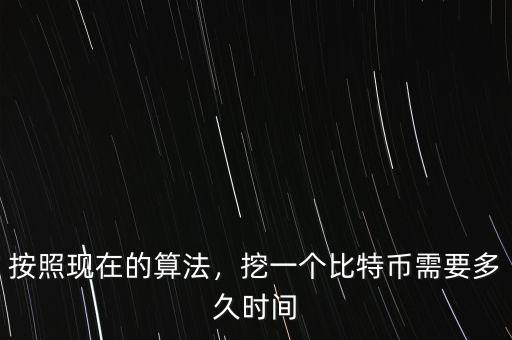 按照現(xiàn)在的算法，挖一個比特幣需要多久時間