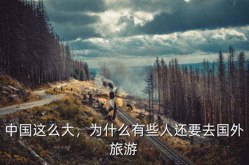 中國這么大，為什么有些人還要去國外旅游