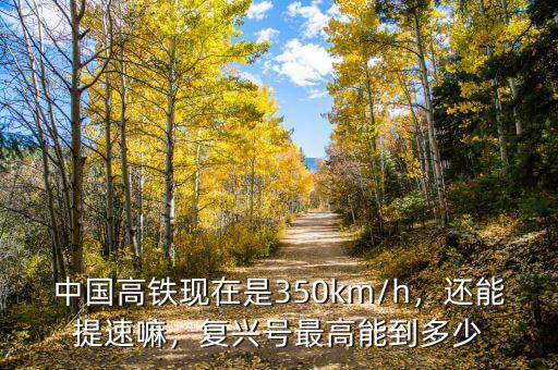中國高鐵現(xiàn)在是350km/h，還能提速嘛，復(fù)興號最高能到多少