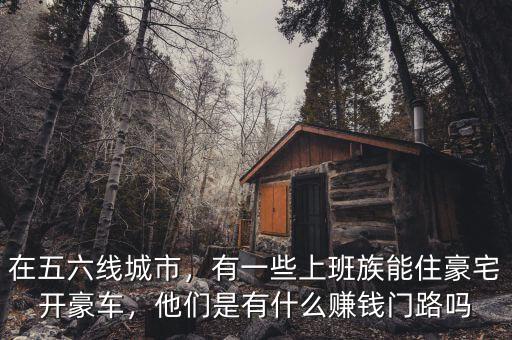 在五六線城市，有一些上班族能住豪宅開豪車，他們是有什么賺錢門路嗎