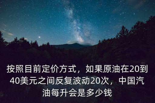按照目前定價方式，如果原油在20到40美元之間反復波動20次，中國汽油每升會是多少錢