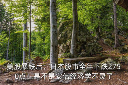 美股暴跌后，日本股市全年下跌2750點(diǎn)！是不是安倍經(jīng)濟(jì)學(xué)不靈了