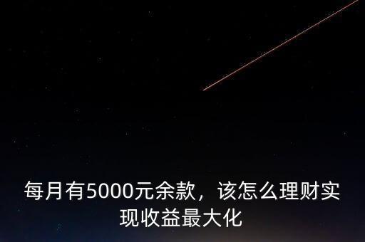 每月有5000元余款，該怎么理財(cái)實(shí)現(xiàn)收益最大化
