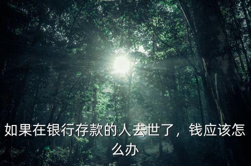 如果在銀行存款的人去世了，錢應(yīng)該怎么辦