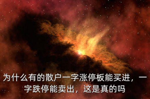 為什么有的散戶一字漲停板能買進(jìn)，一字跌停能賣出，這是真的嗎