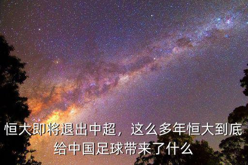 恒大即將退出中超，這么多年恒大到底給中國足球帶來了什么