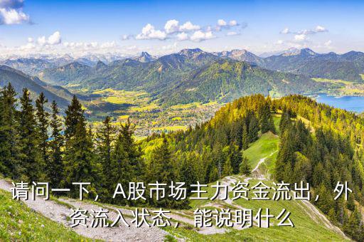 請(qǐng)問(wèn)一下，A股市場(chǎng)主力資金流出，外資流入狀態(tài)，能說(shuō)明什么