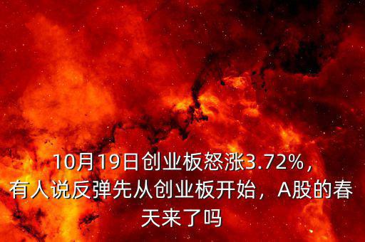 10月19日創(chuàng)業(yè)板怒漲3.72%，有人說(shuō)反彈先從創(chuàng)業(yè)板開(kāi)始，A股的春天來(lái)了嗎
