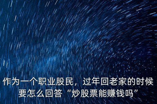 作為一個(gè)職業(yè)股民，過(guò)年回老家的時(shí)候要怎么回答“炒股票能賺錢嗎”