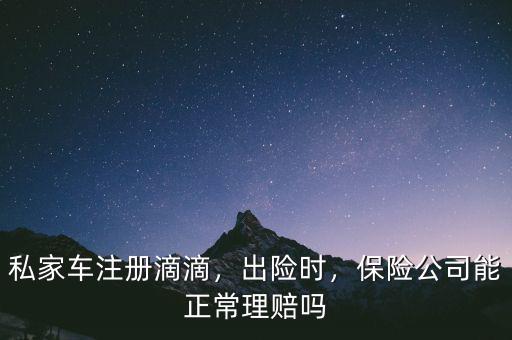 私家車注冊(cè)滴滴，出險(xiǎn)時(shí)，保險(xiǎn)公司能正常理賠嗎