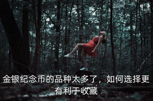 金銀紀(jì)念幣的品種太多了，如何選擇更有利于收藏
