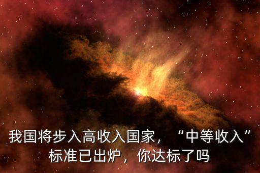 我國將步入高收入國家，“中等收入”標(biāo)準(zhǔn)已出爐，你達(dá)標(biāo)了嗎