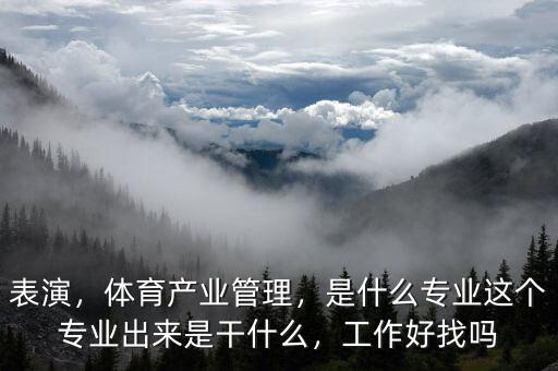 表演，體育產(chǎn)業(yè)管理，是什么專業(yè)這個(gè)專業(yè)出來(lái)是干什么，工作好找嗎