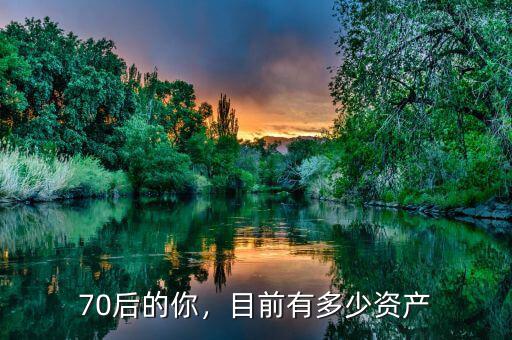 70后的你，目前有多少資產(chǎn)