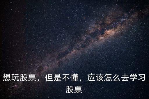 想玩股票，但是不懂，應(yīng)該怎么去學(xué)習(xí)股票