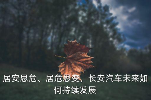 居安思危、居危思變，長安汽車未來如何持續(xù)發(fā)展