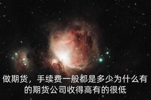 做期貨，手續(xù)費一般都是多少為什么有的期貨公司收得高有的很低