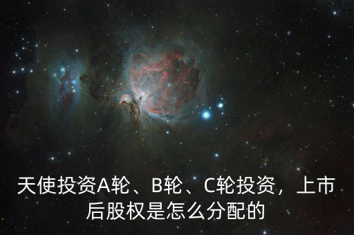 天使投資A輪、B輪、C輪投資，上市后股權(quán)是怎么分配的