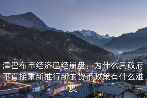 津巴布韋經(jīng)濟(jì)已經(jīng)崩盤(pán)，為什么其政府不直接重新推行新的貨幣政策有什么難度