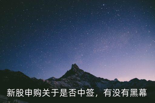 新股申購關于是否中簽，有沒有黑幕