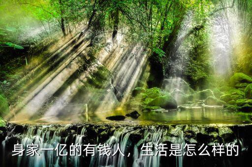 身家一億的有錢人，生活是怎么樣的