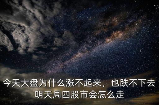 今天大盤(pán)為什么漲不起來(lái)，也跌不下去明天周四股市會(huì)怎么走