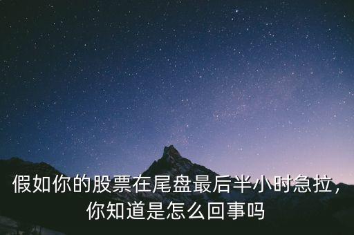 假如你的股票在尾盤最后半小時急拉，你知道是怎么回事嗎