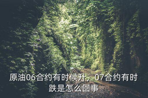 原油06合約有時候升，07合約有時跌是怎么回事