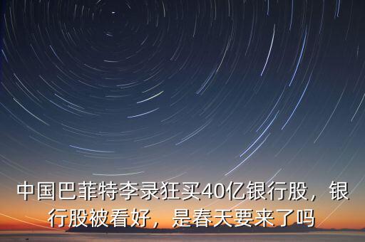 中國巴菲特李錄狂買40億銀行股，銀行股被看好，是春天要來了嗎