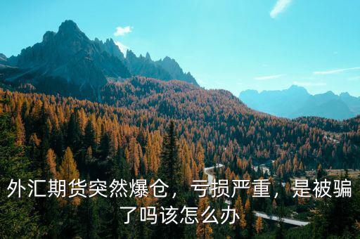 外匯期貨突然爆倉，虧損嚴(yán)重，是被騙了嗎該怎么辦