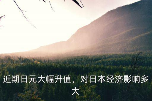 近期日元大幅升值，對日本經(jīng)濟(jì)影響多大