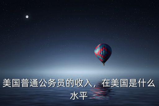 美國普通公務員的收入，在美國是什么水平