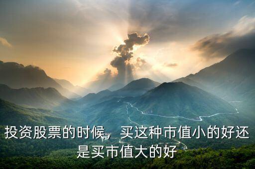 投資股票的時(shí)候，買這種市值小的好還是買市值大的好