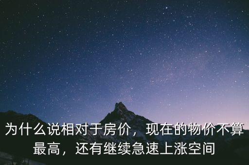 為什么說相對(duì)于房?jī)r(jià)，現(xiàn)在的物價(jià)不算最高，還有繼續(xù)急速上漲空間