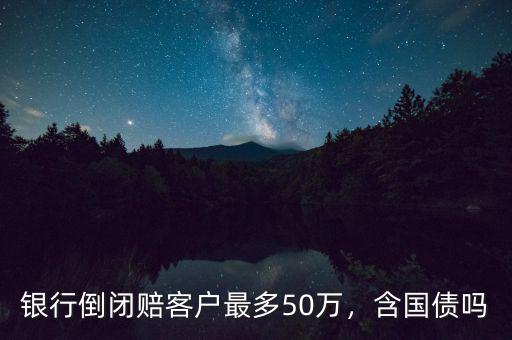 銀行倒閉賠客戶最多50萬，含國債嗎