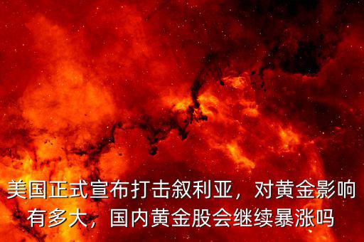 美國(guó)正式宣布打擊敘利亞，對(duì)黃金影響有多大，國(guó)內(nèi)黃金股會(huì)繼續(xù)暴漲嗎