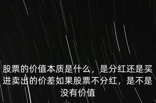 股票的價值本質(zhì)是什么，是分紅還是買進賣出的價差如果股票不分紅，是不是沒有價值
