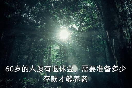 60歲的人沒有退休金，需要準備多少存款才夠養(yǎng)老