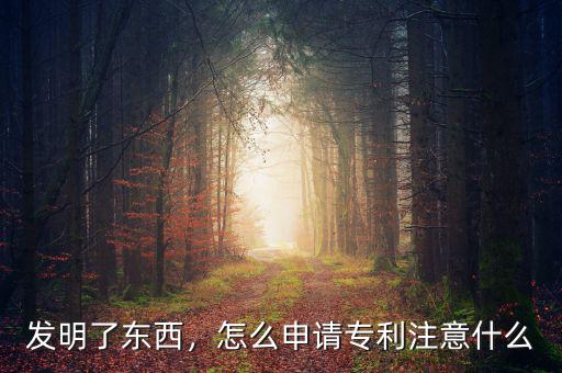 發(fā)明了東西，怎么申請專利注意什么