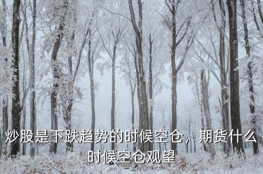 炒股是下跌趨勢的時(shí)候空倉，期貨什么時(shí)候空倉觀望
