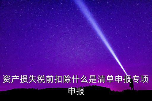 清單申報資產(chǎn)損失是指什么，資產(chǎn)損失稅前扣除清單申報表中的會計核算科目是指什么