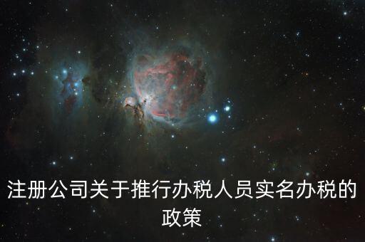 實(shí)名辦稅有什么政策文件，經(jīng)開區(qū)注冊(cè)公司關(guān)于推行辦稅人員實(shí)名辦稅的政策